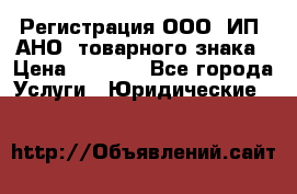 Регистрация ООО, ИП, АНО, товарного знака › Цена ­ 5 000 - Все города Услуги » Юридические   